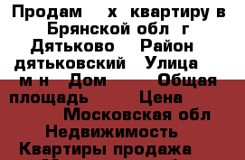 Продам 3 -х  квартиру в Брянской обл, г.Дятьково. › Район ­ дятьковский › Улица ­ 13м/н › Дом ­ 16 › Общая площадь ­ 61 › Цена ­ 2 000 000 - Московская обл. Недвижимость » Квартиры продажа   . Московская обл.